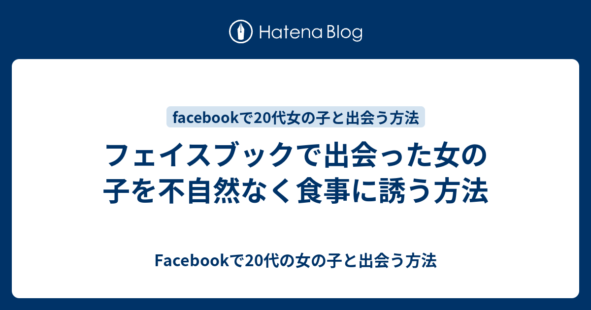 フェイスブックで出会った女の子を不自然なく食事に誘う方法 Facebookで代の女の子と出会う方法