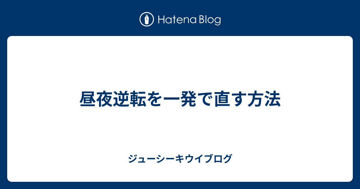 昼夜逆転を一発で直す方法 ジューシーキウイブログ