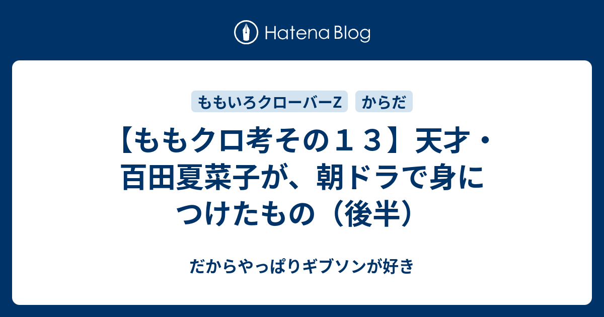 ももクロ考その１３ 天才 百田夏菜子が 朝ドラで身につけたもの 後半 だからやっぱりギブソンが好き
