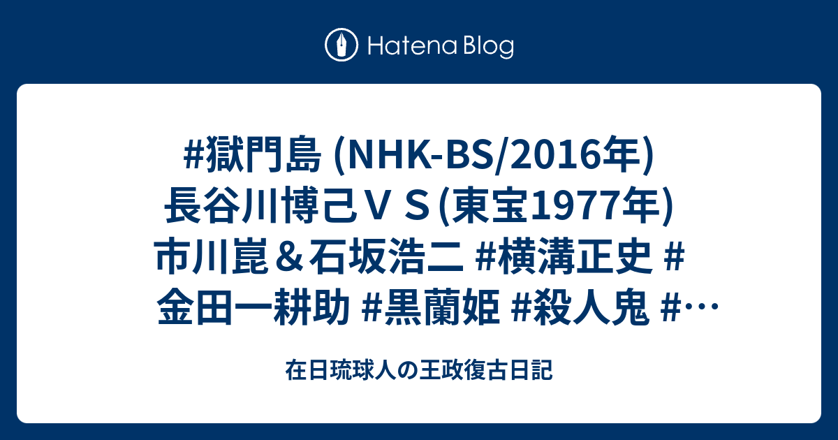 獄門島 Nhk Bs 16年 長谷川博己ｖｓ 東宝1977年 市川崑 石坂浩二 横溝正史 金田一耕助 黒蘭姫 殺人鬼 百日紅の下にて 在日琉球人の王政復古日記