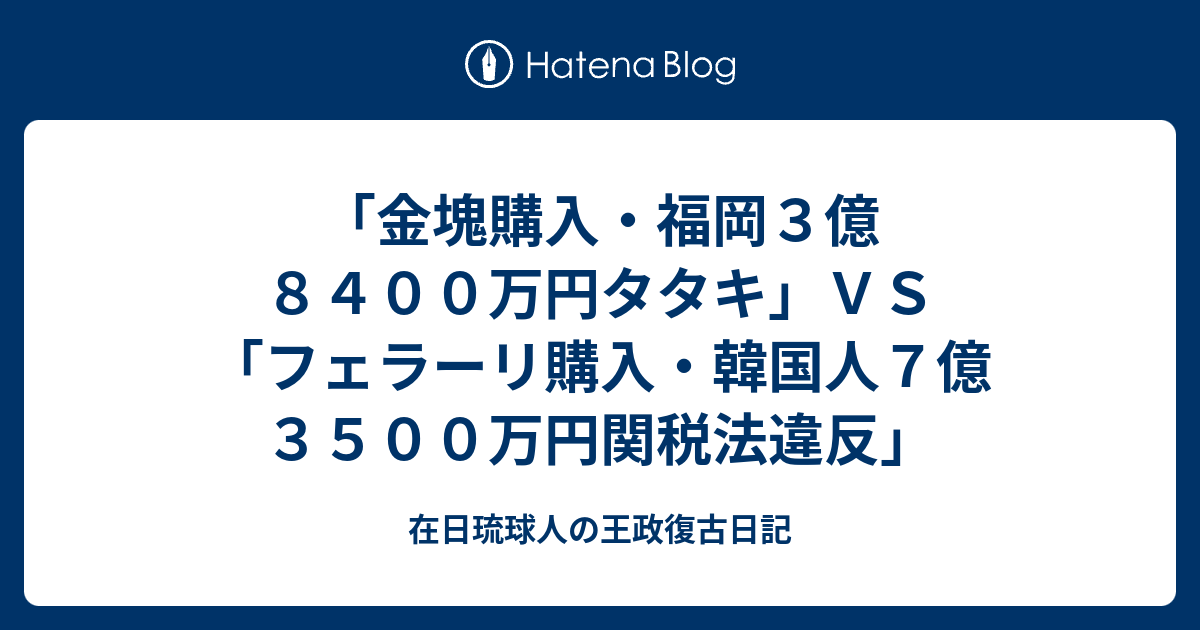 金塊購入 福岡３億８４００万円タタキ ｖｓ フェラーリ購入 韓国人７億３５００万円関税法違反 在日琉球人の王政復古日記