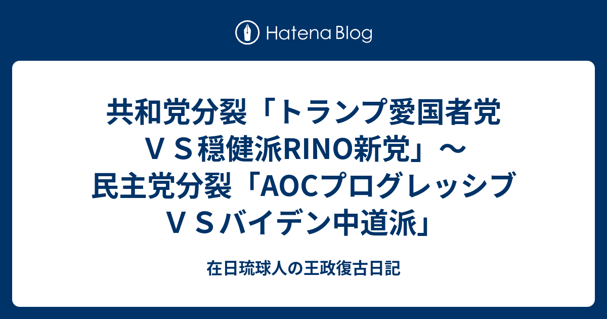 在日琉球人の王政復古日記  共和党分裂「トランプ愛国者党ＶＳ穏健派RINO新党」～民主党分裂「AOCプログレッシブＶＳバイデン中道派」