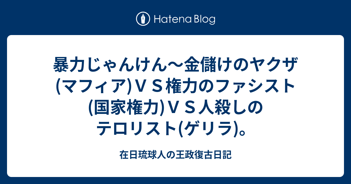 民間軍事会社山口組 暴力じゃんけん ヤクザ マフィア ｖｓファシスト 国家権力 ｖｓテロリスト ゲリラ 在日琉球人の王政復古日記