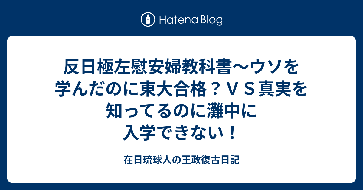 反日極左慰安婦教科書 ウソを学んだのに東大合格 ｖｓ真実を知ってるのに灘中に入学できない 在日琉球人の王政復古日記