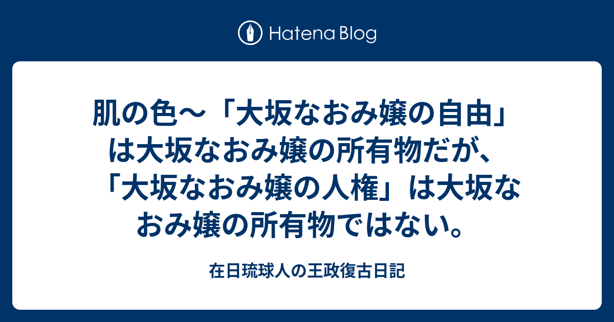 肌の色 大坂なおみ嬢の自由 は大坂なおみ嬢の所有物だが 大坂なおみ嬢の人権 は大坂なおみ嬢の所有物ではない 在日琉球人の王政復古日記