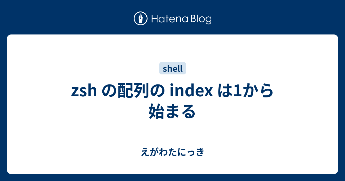 Zsh の配列の Index は1から始まる えがわたにっき