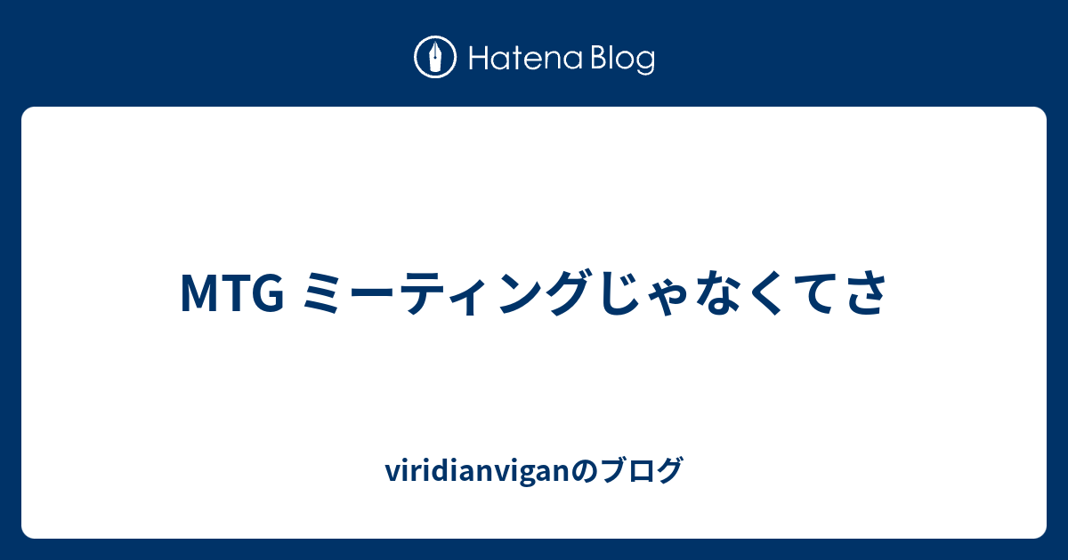 Mtg ミーティングじゃなくてさ Viridianviganのブログ