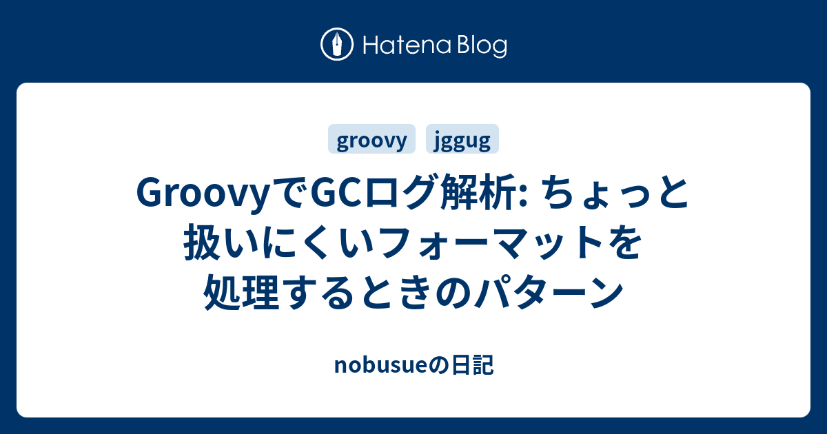 Groovyでgcログ解析 ちょっと扱いにくいフォーマットを処理するときのパターン Nobusueの日記