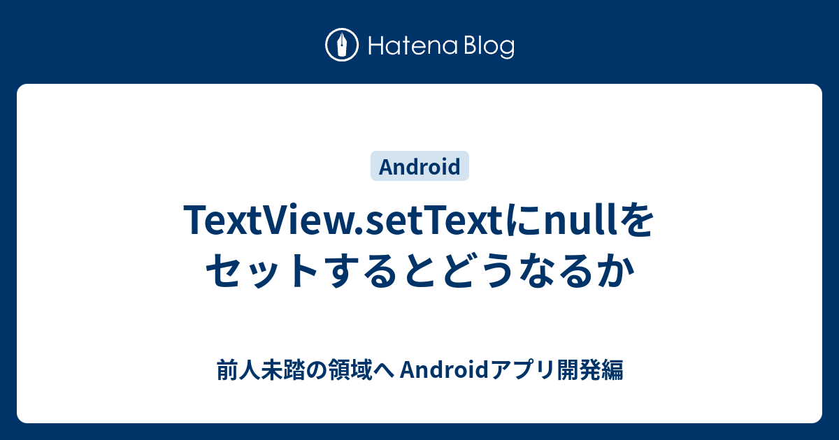 TextView.setTextにnullをセットするとどうなるか - 前人未踏の領域へ Androidアプリ開発編
