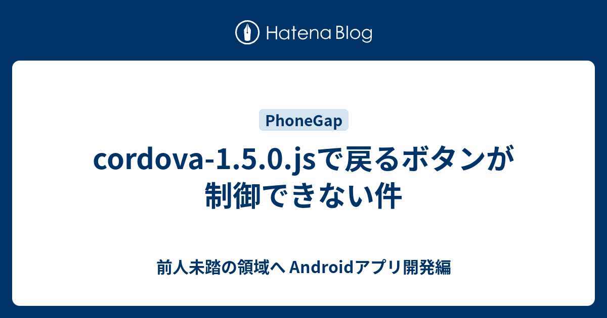 Cordova 1 5 0 Jsで戻るボタンが制御できない件 前人未踏の領域へ アプリ開発編