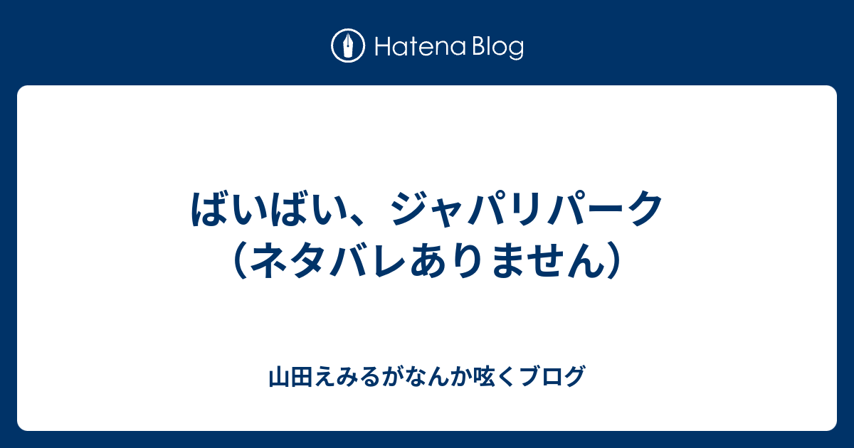 ばいばい ジャパリパーク ネタバレありません 山田えみるがなんか呟くブログ