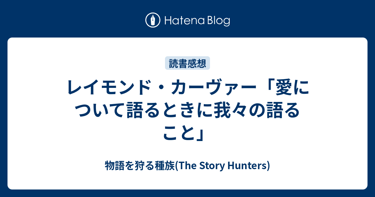 レイモンド カーヴァー 愛について語るときに我々の語ること 物語を狩る種族 The Story Hunters