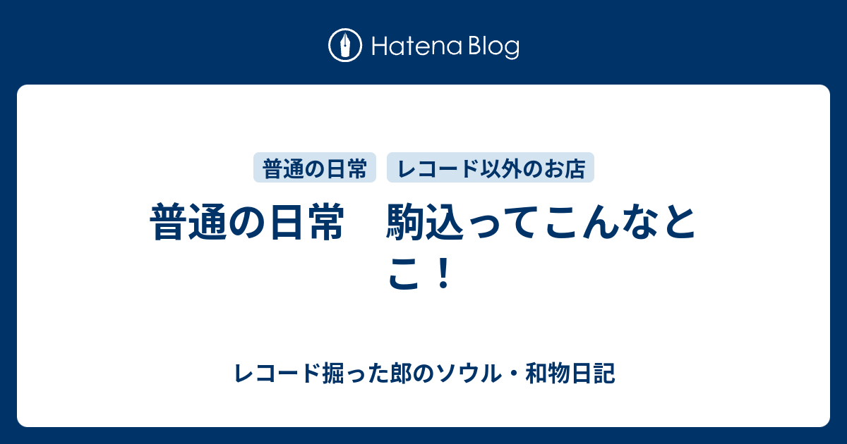 普通の日常 駒込ってこんなとこ レコード掘った郎のソウル 和物日記