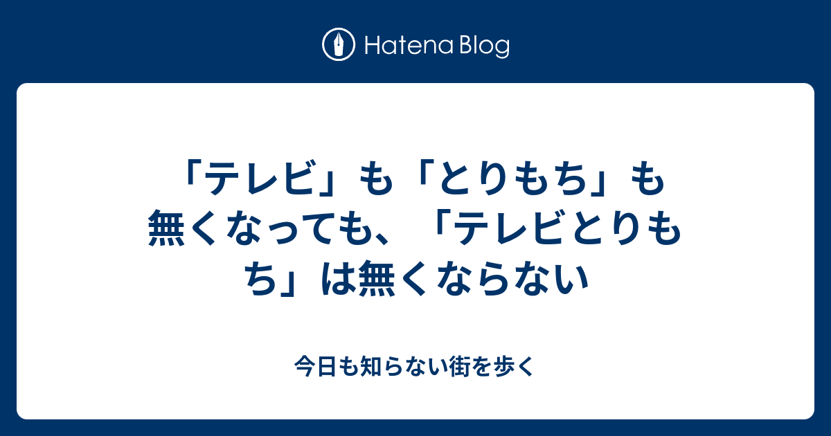 テレビ も とりもち も無くなっても テレビとりもち は無くならない 今日も知らない街を歩く