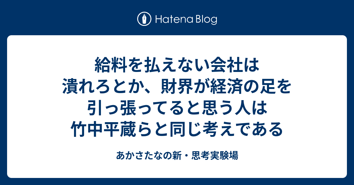 給料を払えない会社は潰れろとか 財界が経済の足を引っ張ってると思う人は竹中平蔵らと同じ考えである あかさたなの新 思考実験場