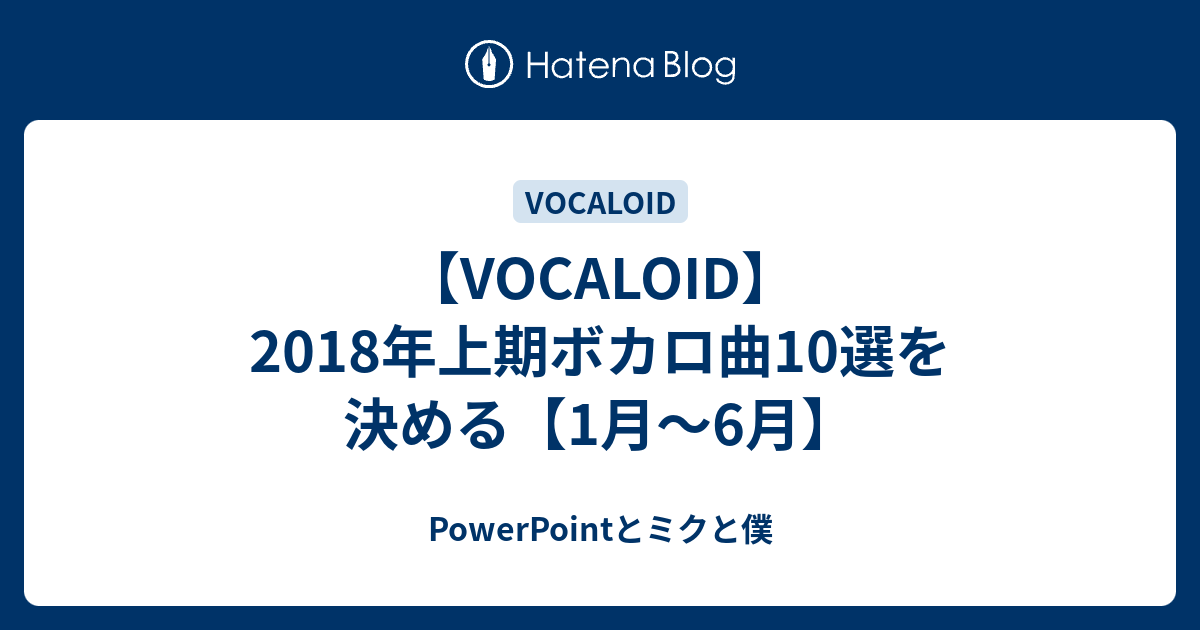 Vocaloid 18年上期ボカロ曲10選を決める 1月 6月 Powerpointとミクと僕