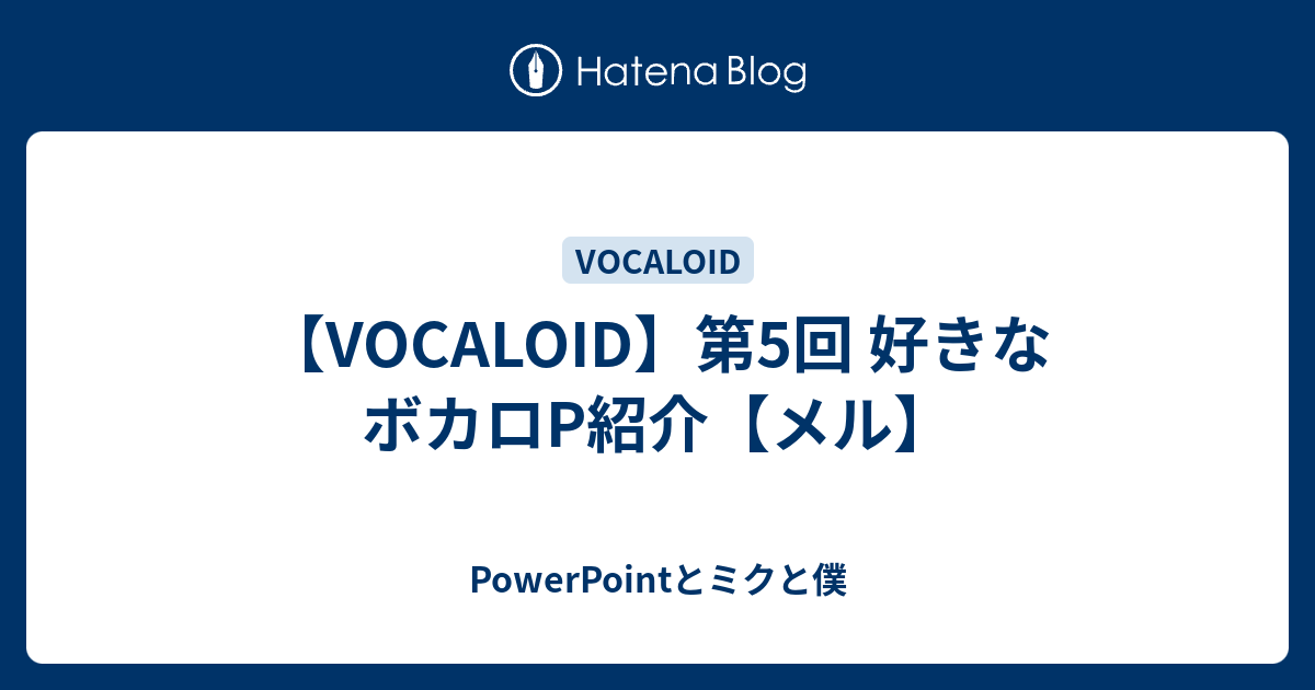 Vocaloid 第5回 好きなボカロp紹介 メル Powerpointとミクと僕