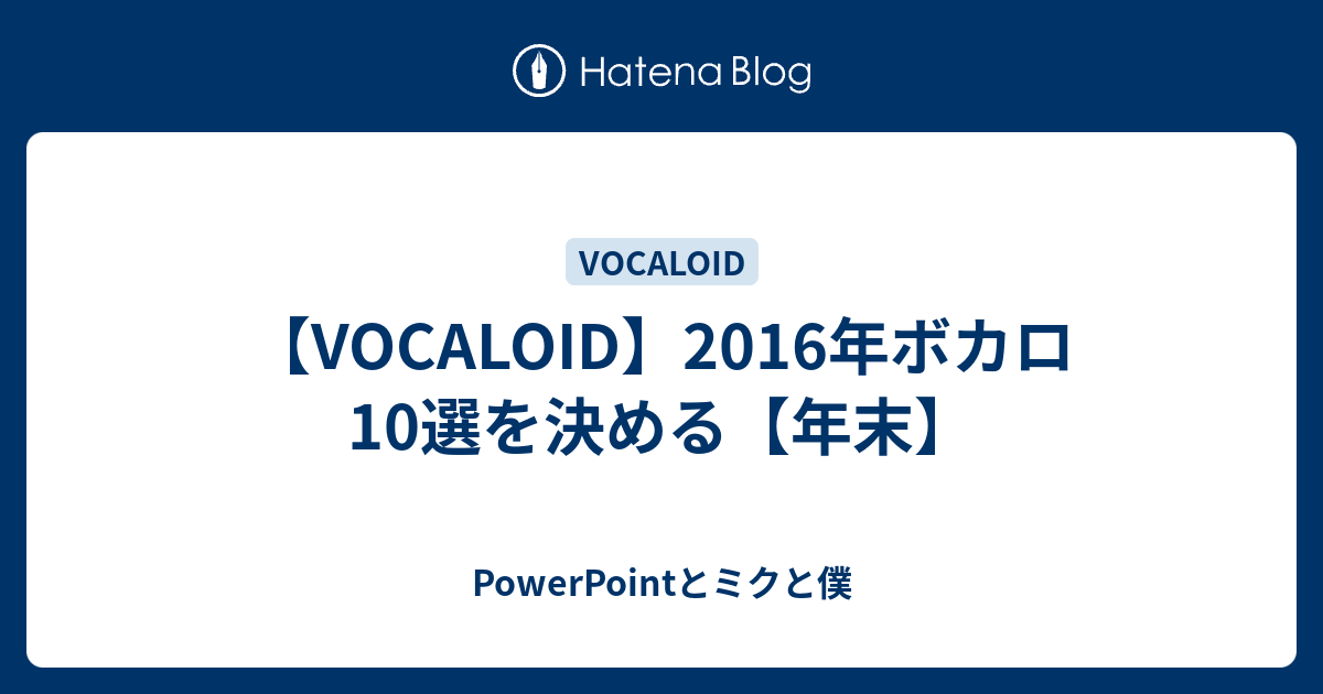 Vocaloid 16年ボカロ10選を決める 年末 Powerpointとミクと僕