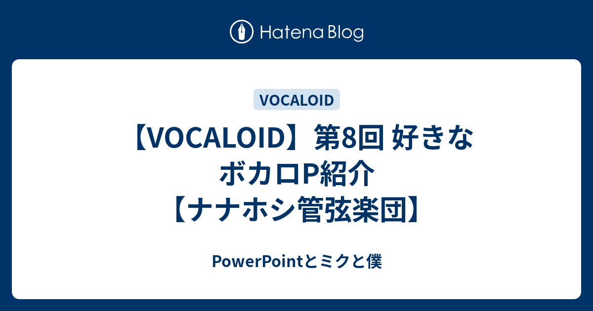 Vocaloid 第8回 好きなボカロp紹介 ナナホシ管弦楽団 Powerpointとミクと僕