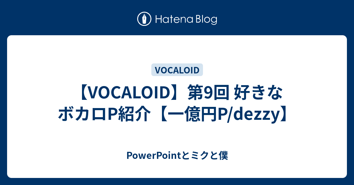 【VOCALOID】第9回 好きなボカロP紹介【一億円P/dezzy】 - PowerPointとミクと僕