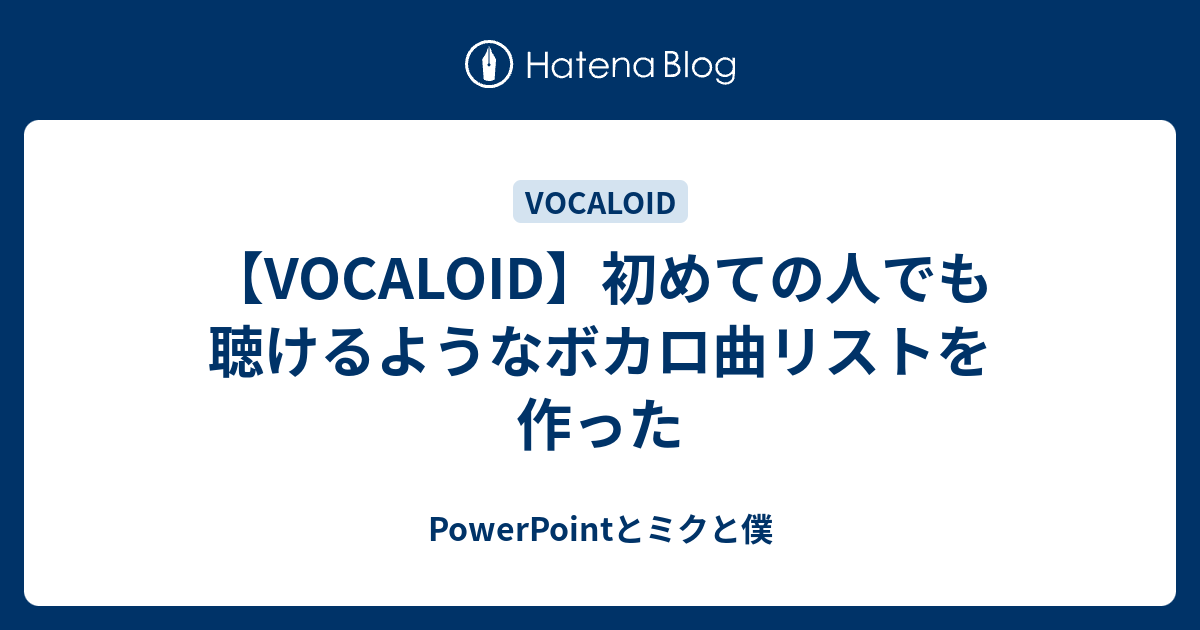 Vocaloid 初めての人でも聴けるようなボカロ曲リストを作った Powerpointとミクと僕