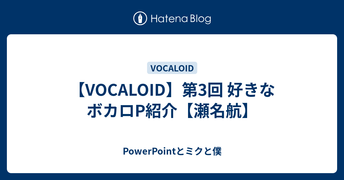 Vocaloid 第3回 好きなボカロp紹介 瀬名航 Powerpointとミクと僕