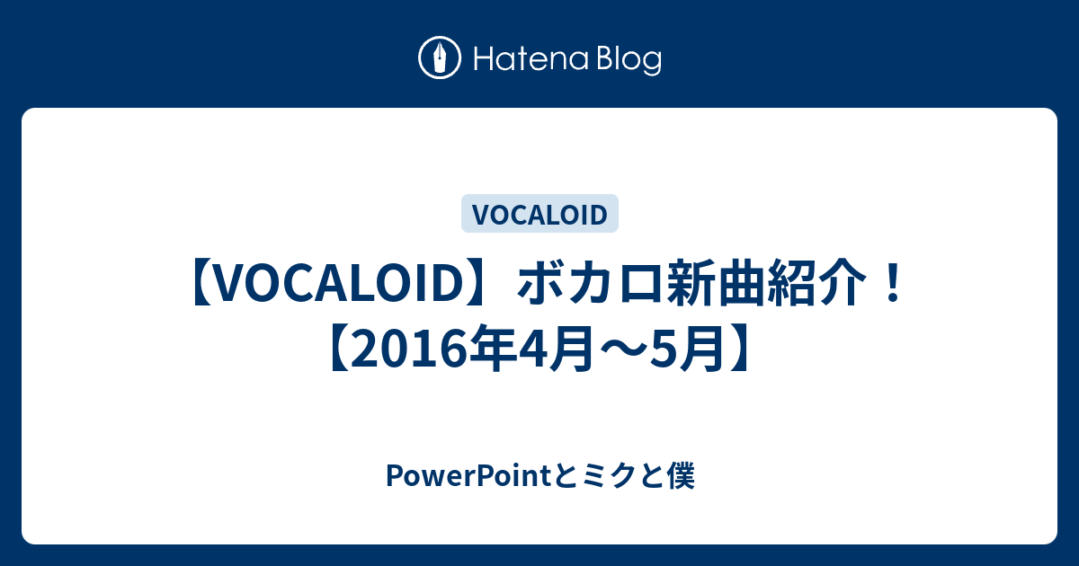 Vocaloid ボカロ新曲紹介 16年4月 5月 Powerpointとミクと僕