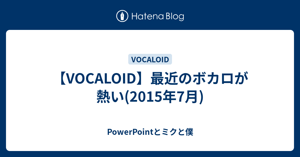 Vocaloid 最近のボカロが熱い 15年7月 Powerpointとミクと僕