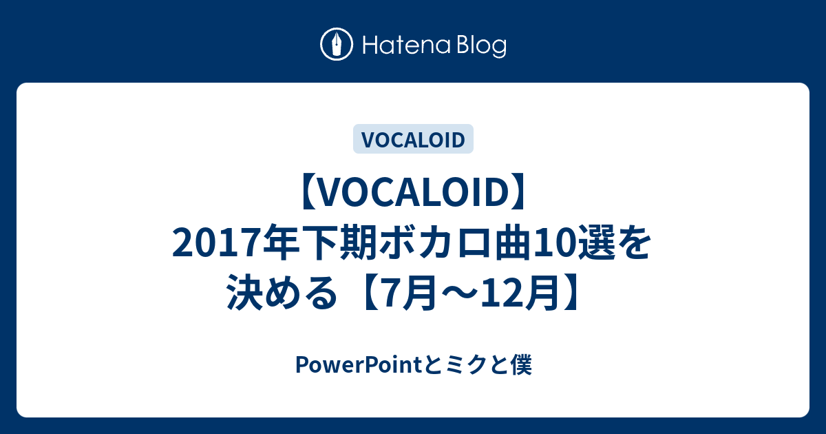 Vocaloid 17年下期ボカロ曲10選を決める 7月 12月 Powerpointとミクと僕