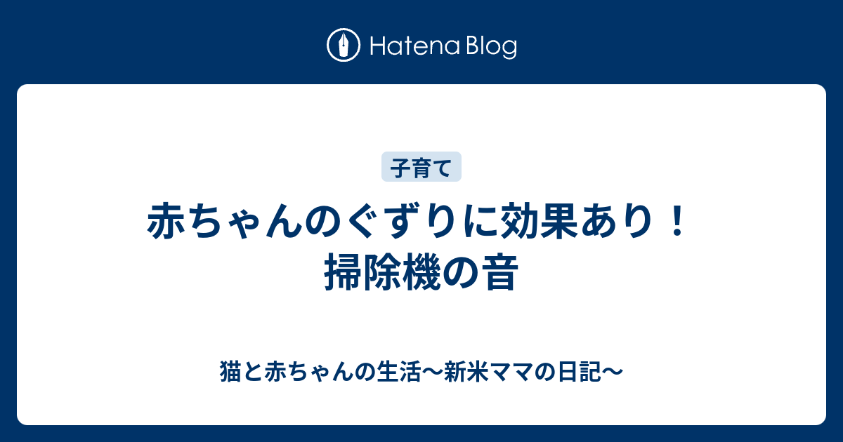 赤ちゃんのぐずりに効果あり 掃除機の音 猫と赤ちゃんの生活 新米ママの日記