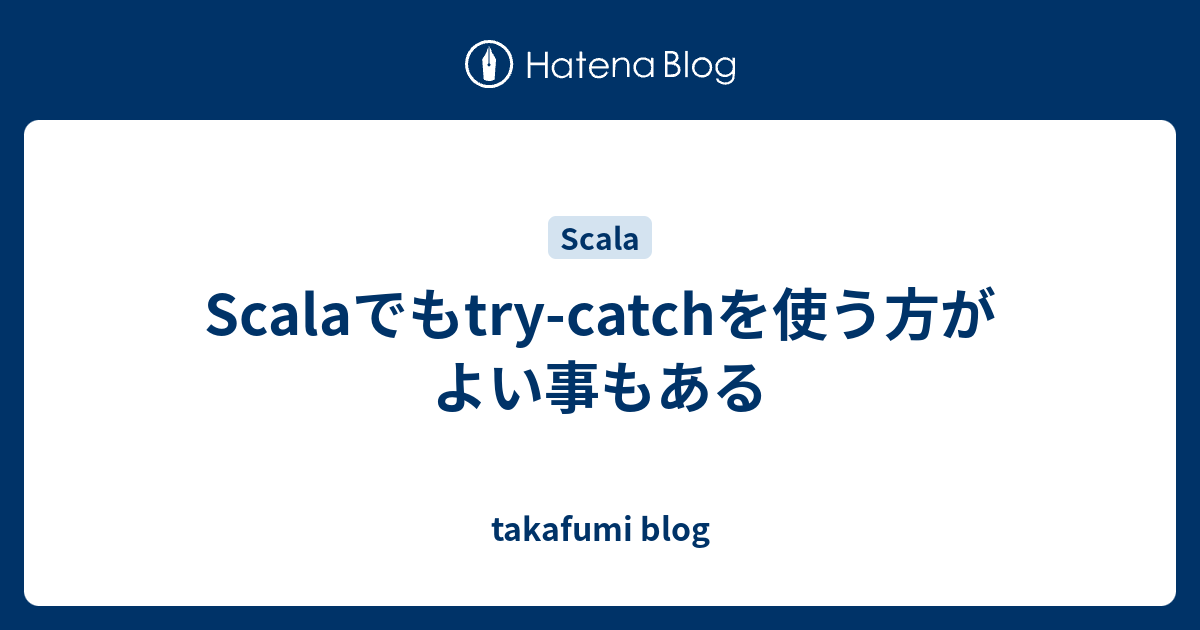 Scalaでもtry-catchを使う方がよい事もある - takafumi blog