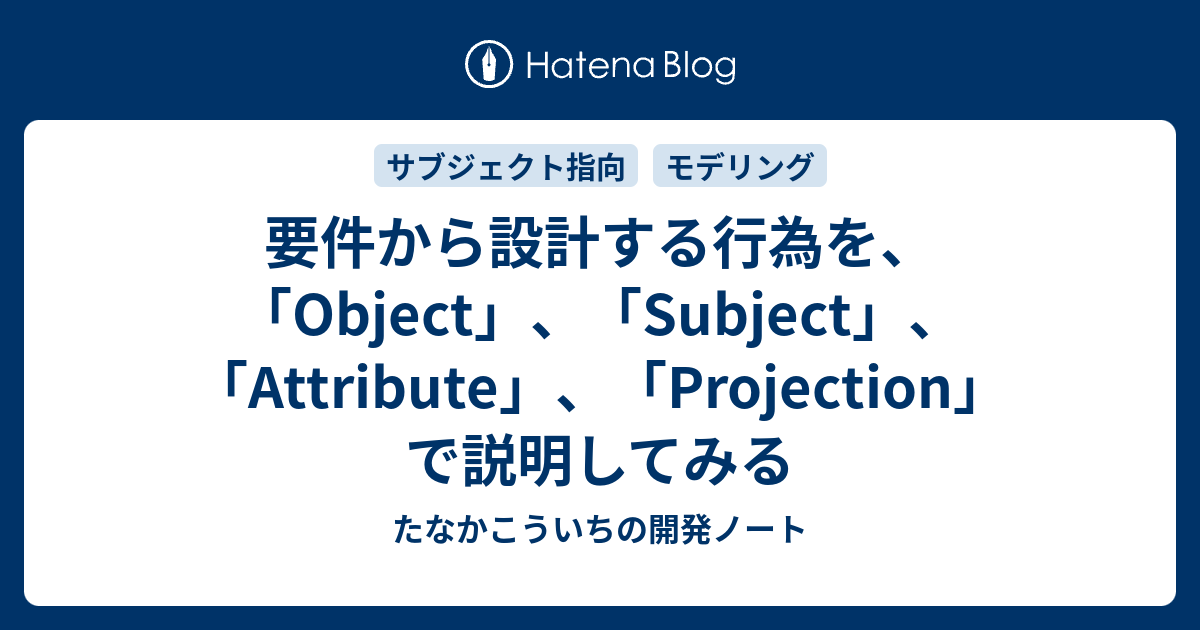 要件から設計する行為を Object Subject Attribute Projection で説明してみる たなかこういちの開発ノート