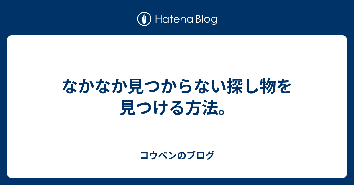 なかなか見つからない探し物を見つける方法 コウベンのブログ