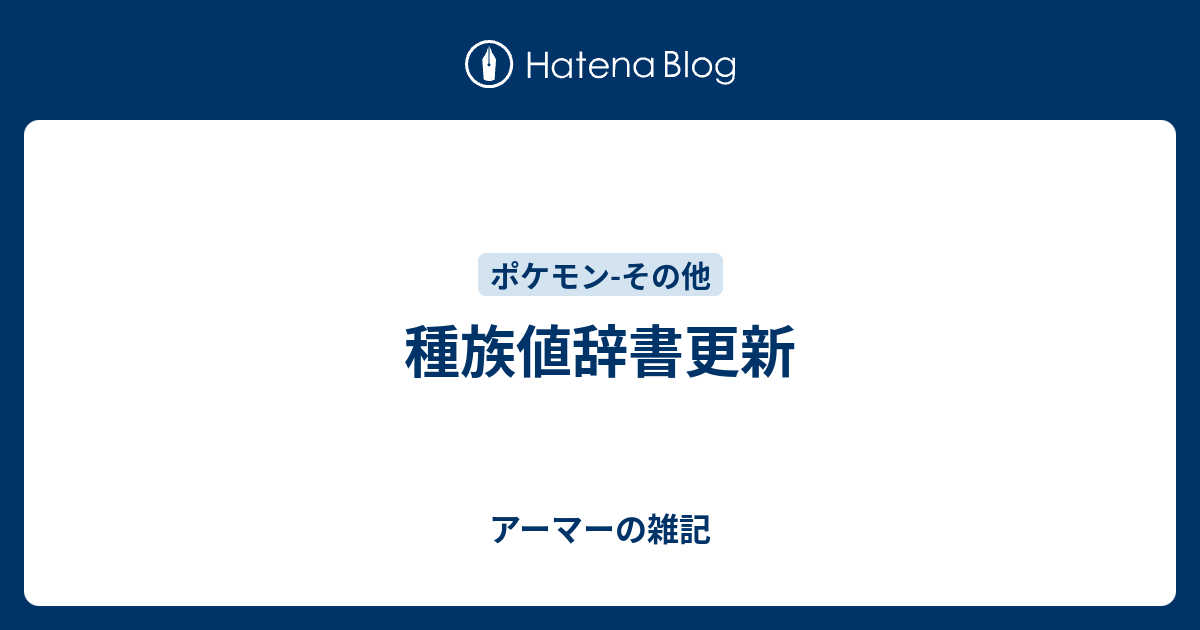 種族値辞書更新 アーマーの雑記