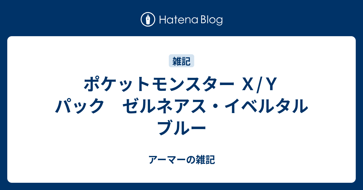 ポケットモンスター ｘ ｙ パック ゼルネアス イベルタル ブルー アーマーの雑記