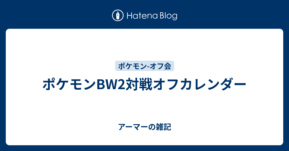 ポケモンbw2対戦オフカレンダー アーマーの雑記