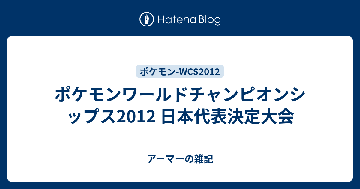 ポケモンワールドチャンピオンシップス12 日本代表決定大会 アーマーの雑記