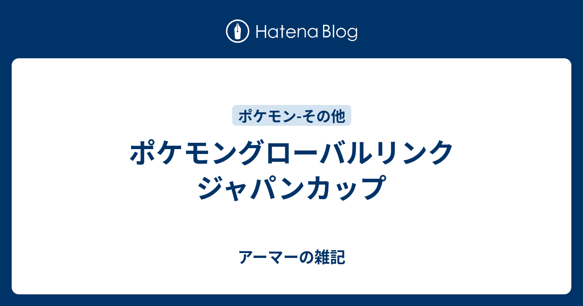 ポケモングローバルリンク ジャパンカップ アーマーの雑記