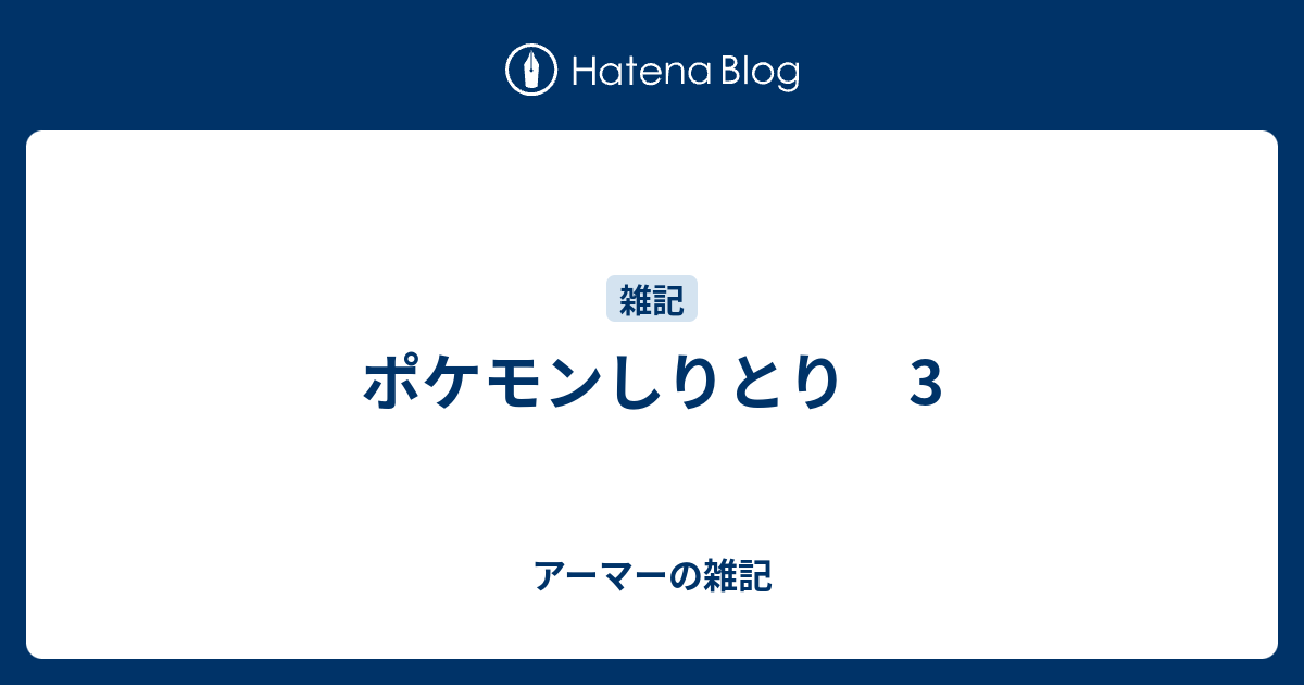 ポケモンしりとり 3 アーマーの雑記