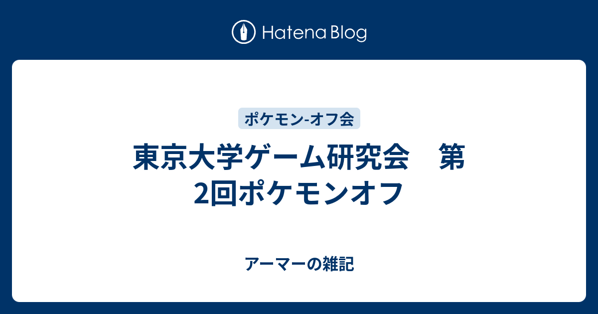 東京大学ゲーム研究会 第2回ポケモンオフ アーマーの雑記