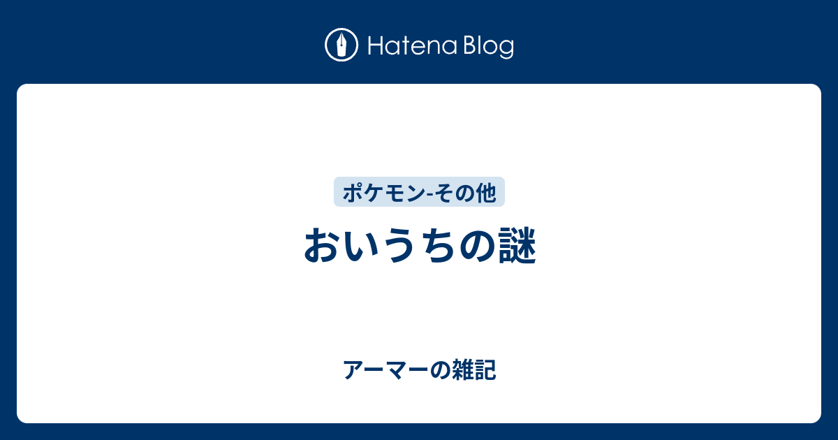 おいうちの謎 アーマーの雑記