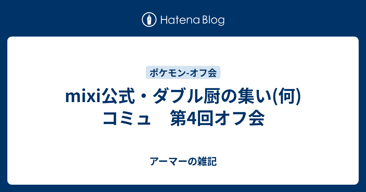 Mixi公式 ダブル厨の集い 何 コミュ 第4回オフ会 アーマーの雑記