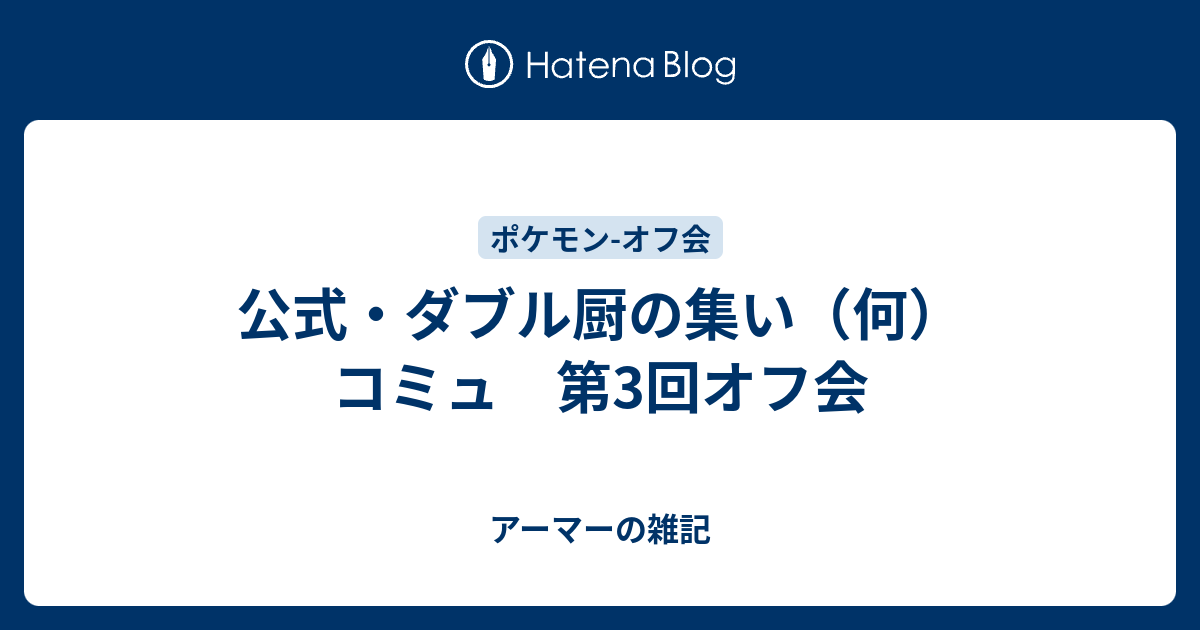 公式 ダブル厨の集い 何 コミュ 第3回オフ会 アーマーの雑記