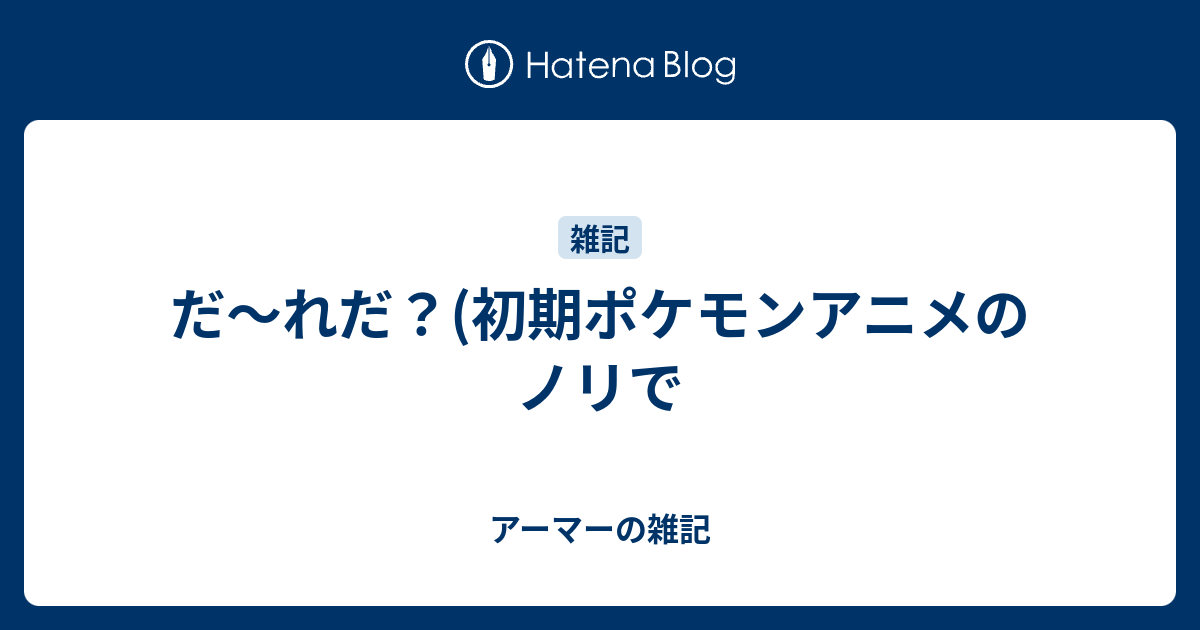 だ れだ 初期ポケモンアニメのノリで アーマーの雑記