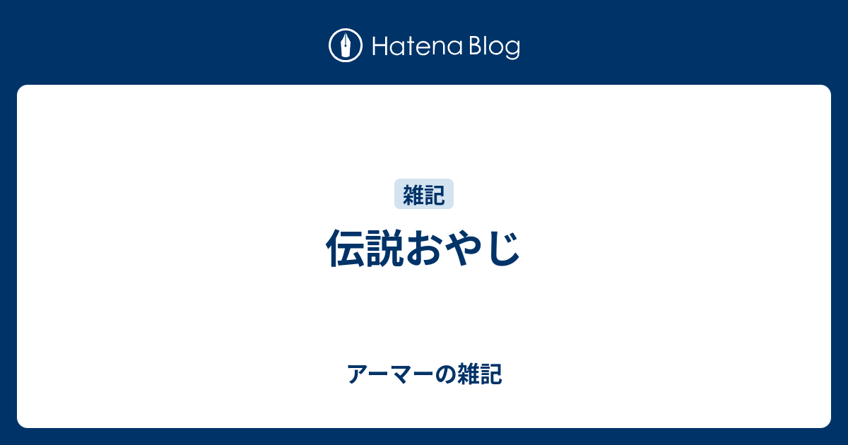 伝説おやじ アーマーの雑記
