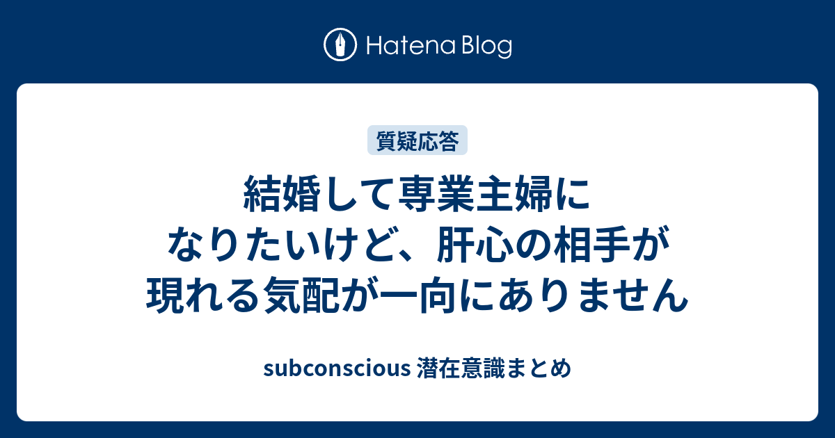 結婚して専業主婦になりたいけど、肝心の相手が現れる気配が一向にありません subconscious 潜在意識まとめ
