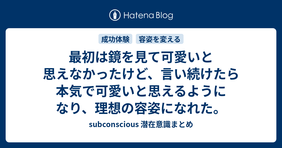 最初は鏡を見て可愛いと思えなかったけど 言い続けたら本気で可愛いと思えるようになり 理想の容姿になれた Subconscious 潜在意識まとめ