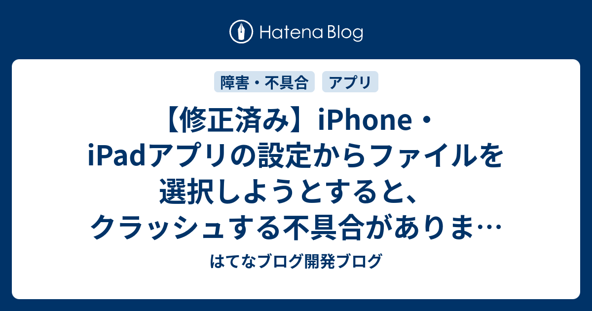 修正済み Iphone Ipadアプリの設定からファイルを選択しようとすると クラッシュする不具合があります 追記あり はてなブログ開発ブログ