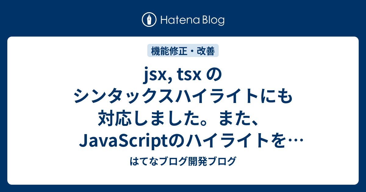 jsx, tsx のシンタックスハイライトにも対応しました。また、JavaScriptのハイライトを改善しました - はてなブログ開発ブログ