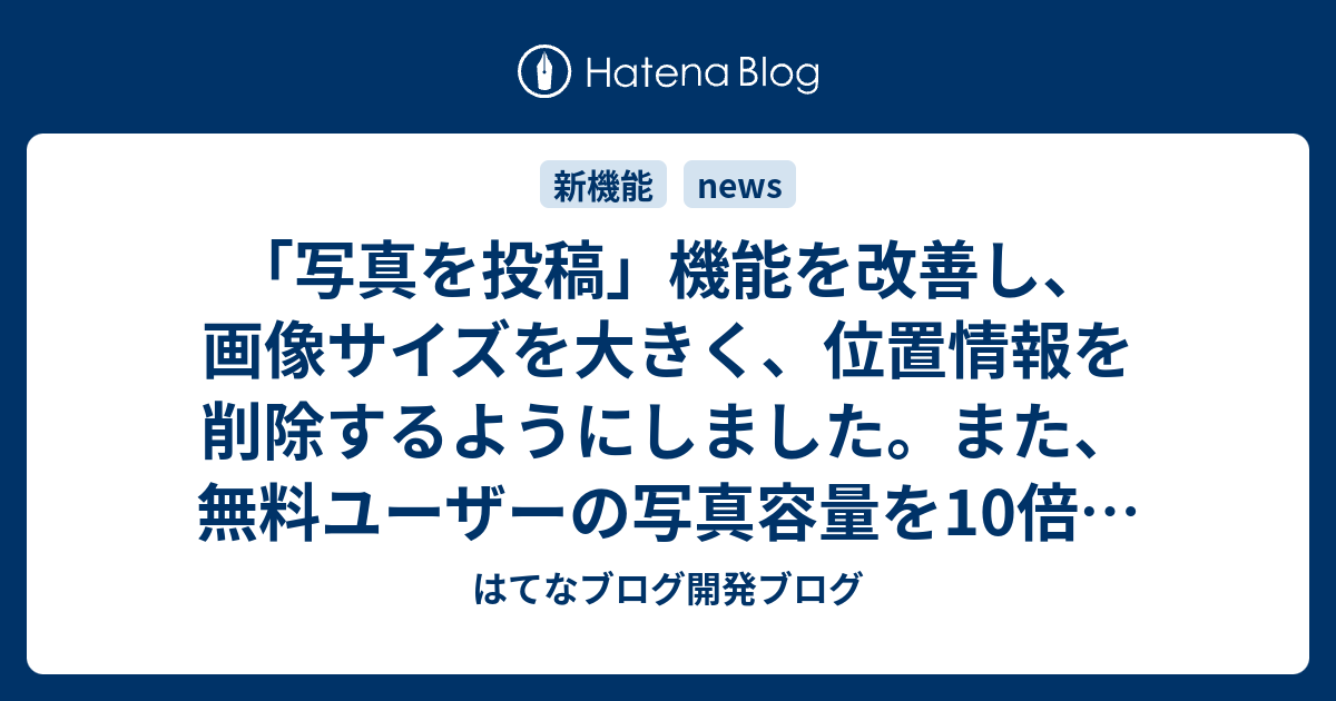 写真を投稿 機能を改善し 画像サイズを大きく 位置情報を削除するようにしました また 無料ユーザーの写真容量を10倍に増量しました はてなブログ開発 ブログ